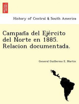 Kniha Campan a del Eje rcito del Norte en 1885. Relacion documentada. General Guillermo E Martin