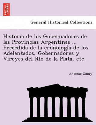 Книга Historia de los Gobernadores de las Provincias Argentinas ... Precedida de la cronologi&#769;a de los Adelantados, Gobernadores y Vireyes del Rio de l Antonio Zinny