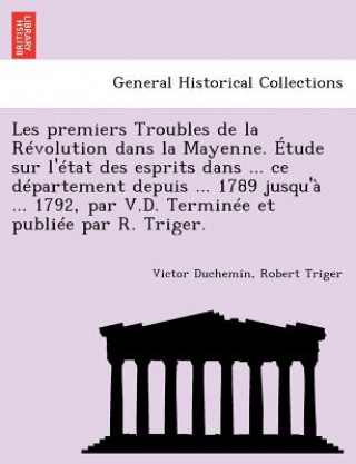 Βιβλίο Les Premiers Troubles de La Revolution Dans La Mayenne. Etude Sur L'Etat Des Esprits Dans ... Ce Departement Depuis ... 1789 Jusqu'a ... 1792, Par V.D Robert Triger