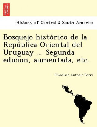 Carte Bosquejo histo rico de la Repu blica Oriental del Uruguay ... Segunda edicion, aumentada, etc. Francisco Antonio Berra