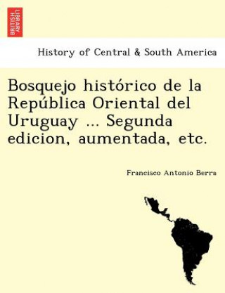 Libro Bosquejo histo rico de la Repu blica Oriental del Uruguay ... Segunda edicion, aumentada, etc. Francisco Antonio Berra