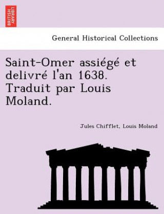 Książka Saint-Omer Assiege Et Delivre L'An 1638. Traduit Par Louis Moland. Louis Moland
