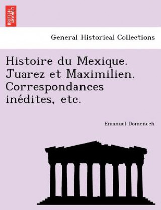 Książka Histoire Du Mexique. Juarez Et Maximilien. Correspondances Ine Dites, Etc. Emanuel Domenech