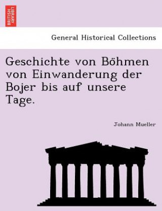 Kniha Geschichte Von Bo Hmen Von Einwanderung Der Bojer Bis Auf Unsere Tage. Johann Mueller