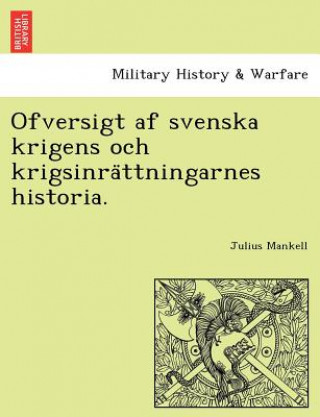 Livre Ofversigt AF Svenska Krigens Och Krigsinra Ttningarnes Historia. Julius Mankell