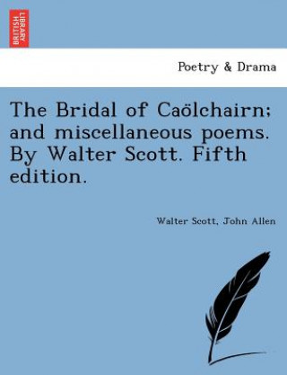 Kniha Bridal of Cao Lchairn; And Miscellaneous Poems. by Walter Scott. Fifth Edition. Allen