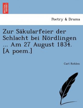 Kniha Zur S kularfeier Der Schlacht Bei N rdlingen ... Am 27 August 1834. [a Poem.] Carl Rehlen