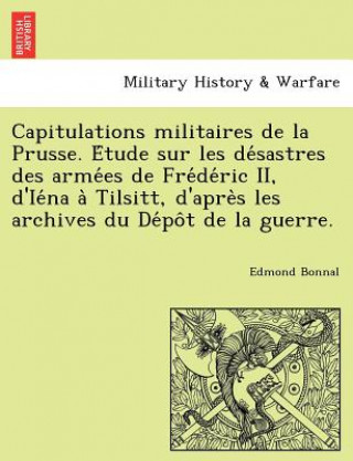 Książka Capitulations Militaires de La Prusse. E Tude Sur Les de Sastres Des Arme Es de Fre de Ric II, D'Ie Na a Tilsitt, D'Apre S Les Archives Du de Po T de Edmond Bonnal