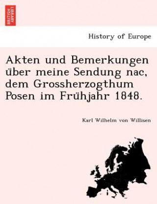 Knjiga Akten Und Bemerkungen U Ber Meine Sendung Nac, Dem Grossherzogthum Posen Im Fru Hjahr 1848. Karl Wilhelm Von Willisen