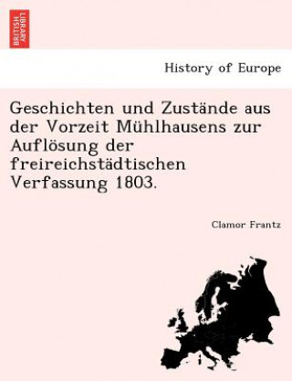 Libro Geschichten Und Zustande Aus Der Vorzeit Muhlhausens Zur Auflosung Der Freireichstadtischen Verfassung 1803. Clamor Frantz