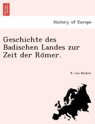 Kniha Geschichte Des Badischen Landes Zur Zeit Der Ro Mer. K Von Becker