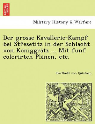 Kniha Grosse Kavallerie-Kampf Bei Str Esetitz in Der Schlacht Von Ko Niggra Tz ... Mit Fu Nf Colorirten Pla Nen, Etc. Barthold Von Quistorp