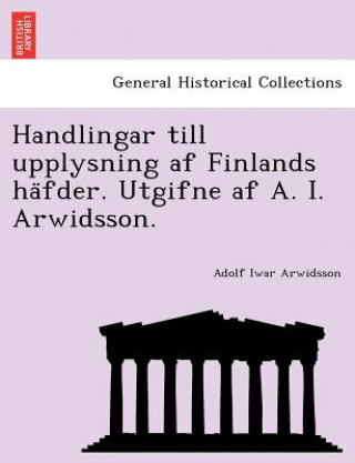 Libro Handlingar Till Upplysning AF Finlands Ha Fder. Utgifne AF A. I. Arwidsson. Adolf Iwar Arwidsson