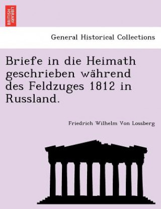 Carte Briefe in Die Heimath Geschrieben Wa Hrend Des Feldzuges 1812 in Russland. Friedrich Wilhelm Von Lossberg