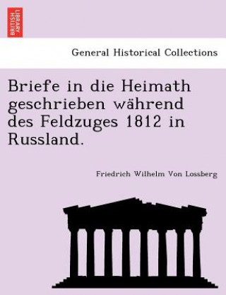 Kniha Briefe in Die Heimath Geschrieben Wa Hrend Des Feldzuges 1812 in Russland. Friedrich Wilhelm Von Lossberg