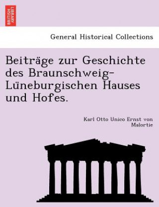 Kniha Beitra GE Zur Geschichte Des Braunschweig-Lu Neburgischen Hauses Und Hofes. Karl Otto Unico Ernst Von Malortie