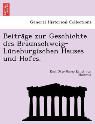 Книга Beitra GE Zur Geschichte Des Braunschweig-Lu Neburgischen Hauses Und Hofes. Karl Otto Unico Ernst Von Malortie