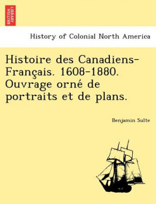 Book Histoire Des Canadiens-Franc Ais. 1608-1880. Ouvrage Orne de Portraits Et de Plans. Benjamin Sulte