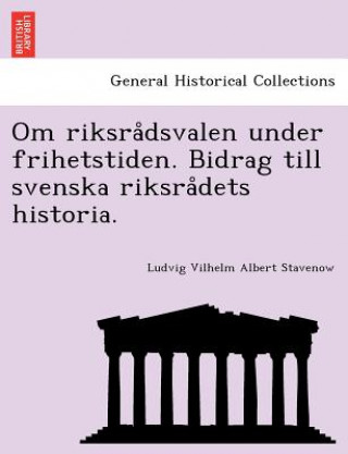 Buch Om Riksra Dsvalen Under Frihetstiden. Bidrag Till Svenska Riksra Dets Historia. Ludvig Vilhelm Albert Stavenow