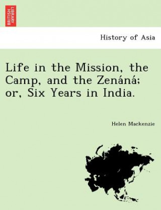 Książka Life in the Mission, the Camp, and the Zena Na; Or, Six Years in India. Helen MacKenzie