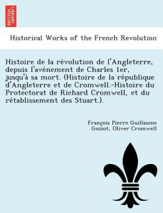 Buch Histoire de La Re Volution de L'Angleterre, Depuis L'Ave Nement de Charles 1er, Jusqu'a Sa Mort. (Histoire de La Re Publique D'Angleterre Et de Cromwe Oliver Cromwell