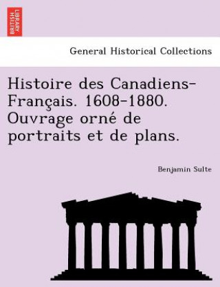 Kniha Histoire Des Canadiens-Franc Ais. 1608-1880. Ouvrage Orne de Portraits Et de Plans. Benjamin Sulte