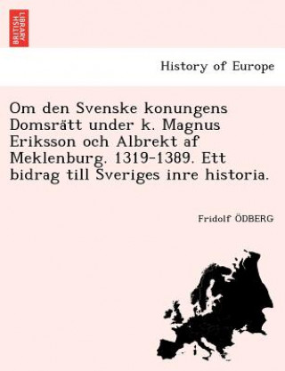 Knjiga Om den Svenske konungens Domsra&#776;tt under k. Magnus Eriksson och Albrekt af Meklenburg. 1319-1389. Ett bidrag till Sveriges inre historia. Fridolf Odberg