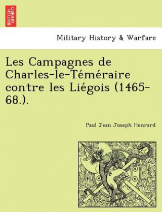 Kniha Les Campagnes de Charles-Le-Te Me Raire Contre Les Lie Gois (1465-68.). Paul Jean Joseph Henrard