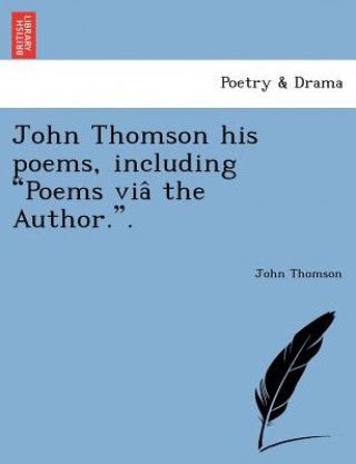 Carte John Thomson his poems, including Poems via&#770; the Author.. John Thomson