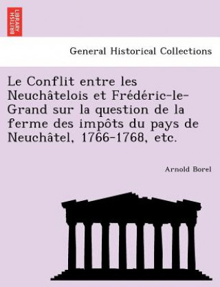 Könyv Conflit Entre Les Neucha Telois Et Fre de Ric-Le-Grand Sur La Question de La Ferme Des Impo Ts Du Pays de Neucha Tel, 1766-1768, Etc. Arnold Borel