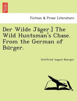 Könyv Der Wilde Ja&#776;ger.] The Wild Huntsman's Chase. From the German of Bu&#776;rger. Gottfried August Buerger