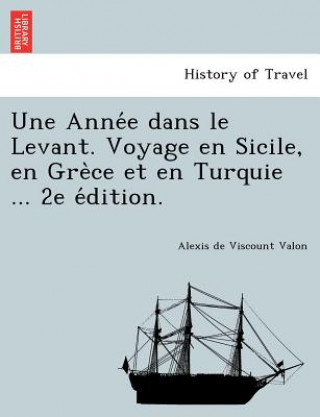 Książka Anne&#769;e dans le Levant. Voyage en Sicile, en Gre&#768;ce et en Turquie ... 2e e&#769;dition. Alexis De Viscount Valon