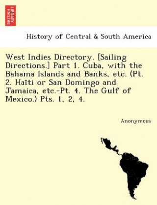 Kniha West Indies Directory. [Sailing Directions.] Part 1. Cuba, with the Bahama Islands and Banks, Etc. (PT. 2. Hai Ti or San Domingo and Jamaica, Etc.-PT. Anonymous