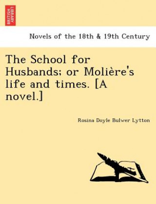 Buch School for Husbands; Or Molie Re's Life and Times. [A Novel.] Rosina Doyle Bulwer Lytton