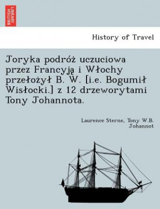 Kniha Joryka Podro Uczuciowa Przez Francyj I W Ochy Prze O y B. W. [I.E. Bogumi Wis Ocki.] Z 12 Drzeworytami Tony Johannota. Tony W B Johannot