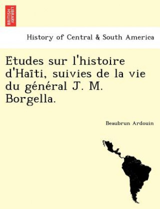 Книга E Tudes Sur L'Histoire D'Hai Ti, Suivies de La Vie Du GE Ne Ral J. M. Borgella. Beaubrun Ardouin