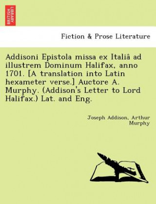 Könyv Addisoni Epistola missa ex Italia&#770; ad illustrem Dominum Halifax, anno 1701. [A translation into Latin hexameter verse.] Auctore A. Murphy. (Addis Arthur Murphy