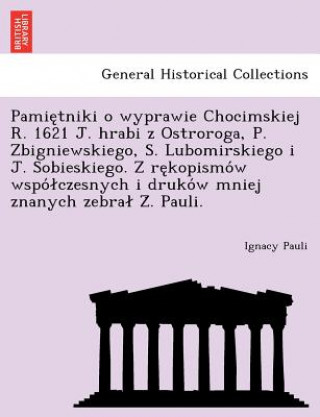 Buch Pamie Tniki O Wyprawie Chocimskiej R. 1621 J. Hrabi Z Ostroroga, P. Zbigniewskiego, S. Lubomirskiego I J. Sobieskiego. Z Re Kopismo W Wspo Czesnych I Ignacy Pauli