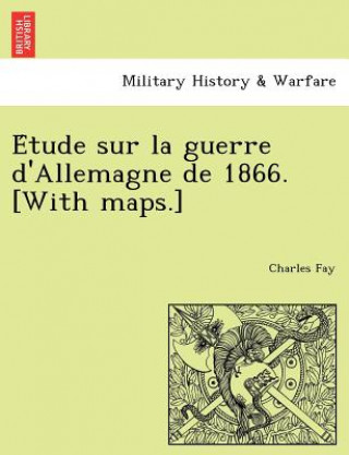 Książka E Tude Sur La Guerre D'Allemagne de 1866. [With Maps.] Fay