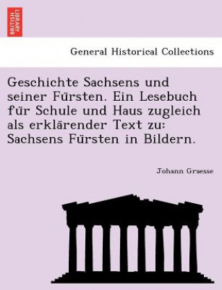 Kniha Geschichte Sachsens Und Seiner Fu Rsten. Ein Lesebuch Fu R Schule Und Haus Zugleich ALS Erkla Render Text Zu Johann Graesse