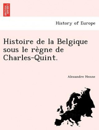 Книга Histoire de La Belgique Sous Le Re Gne de Charles-Quint. Alexandre Henne