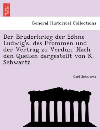 Buch Bruderkrieg Der So Hne Ludwig's. Des Frommen Und Der Vertrag Zu Verdun. Nach Den Quellen Dargestellt Von K. Schwartz. Carl Schwartz