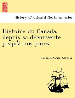 Carte Histoire Du Canada, Depuis Sa de Couverte Jusqu'a Nos Jours. Francois Xavier Garneau