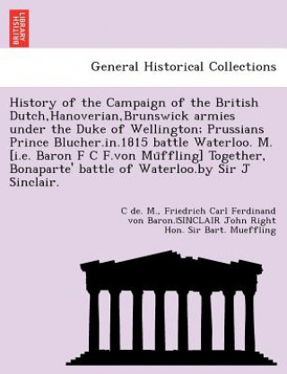 Carte History of the Campaign of the British Dutch, Hanoverian, Brunswick Armies Under the Duke of Wellington; Prussians Prince Blucher.In.1815 Battle Water Friedrich Carl Ferdinand Von Mueffling