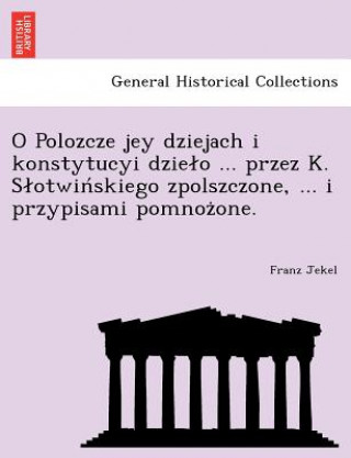 Knjiga O Polozcze Jey Dziejach I Konstytucyi Dzie O ... Przez K. S Otwin Skiego Zpolszczone, ... I Przypisami Pomnoz One. Franz Jekel