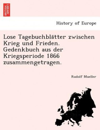 Книга Lose Tagebuchbla Tter Zwischen Krieg Und Frieden. Gedenkbuch Aus Der Kriegsperiode 1866 Zusammengetragen. Rudolf Mueller