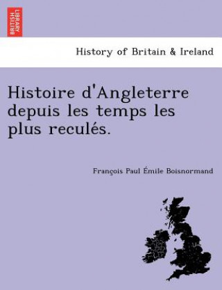 Könyv Histoire D'Angleterre Depuis Les Temps Les Plus Recule S. Francois Paul Emile Boisnormand