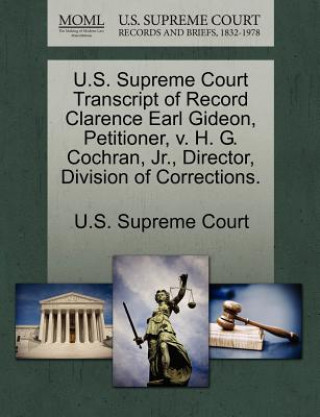 Knjiga U.S. Supreme Court Transcript of Record Clarence Earl Gideon, Petitioner, V. H. G. Cochran, Jr., Director, Division of Corrections. 