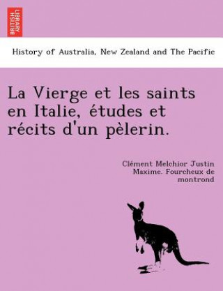 Könyv La Vierge Et Les Saints En Italie, E Tudes Et Re Cits D'Un Pe Lerin. Cle Ment Melchio Fourcheux De Montrond