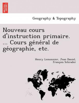 Carte Nouveau Cours D'Instruction Primaire. ... Cours GE Ne Ral de GE Ographie, Etc. Jean Daniel Franc Schrader